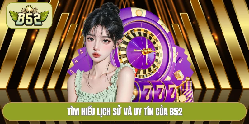 Tìm hiểu lịch sử và uy tín của B52